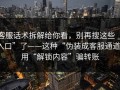 客服话术拆解给你看，别再搜这些“入口”了——这种“伪装成客服通道”用“解锁内容”骗转账