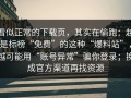 看似正常的下载页，其实在偷跑：越是标榜“免费”的这种“爆料站”，越可能用“账号异常”骗你登录；换成官方渠道再找资源