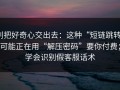 别把好奇心交出去：这种“短链跳转”可能正在用“解压密码”要你付费；学会识别假客服话术