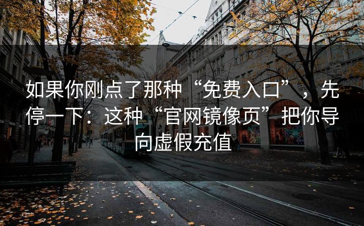 如果你刚点了那种“免费入口”，先停一下：这种“官网镜像页”把你导向虚假充值