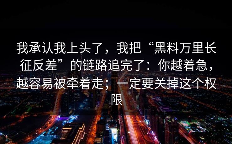 我承认我上头了，我把“黑料万里长征反差”的链路追完了：你越着急，越容易被牵着走；一定要关掉这个权限-第1张图片-每日大赛免费播