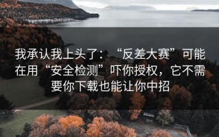 我承认我上头了：“反差大赛”可能在用“安全检测”吓你授权，它不需要你下载也能让你中招