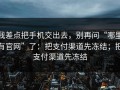 我差点把手机交出去，别再问“哪里有官网”了：把支付渠道先冻结；把支付渠道先冻结