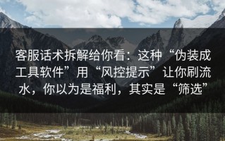 客服话术拆解给你看：这种“伪装成工具软件”用“风控提示”让你刷流水，你以为是福利，其实是“筛选”