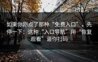 如果你刚点了那种“免费入口”，先停一下：这种“入口导航”用“恢复观看”逼你扫码