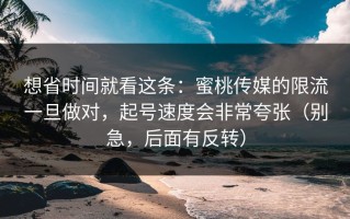 想省时间就看这条：蜜桃传媒的限流一旦做对，起号速度会非常夸张（别急，后面有反转）