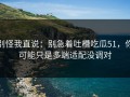 别怪我直说：别急着吐槽吃瓜51，你可能只是多端适配没调对