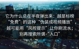 它为什么总在半夜弹出来：越是标榜“免费”的这种“伪装成视频播放”，越可能用“风控提示”让你刷流水；别再搜索所谓“入口”
