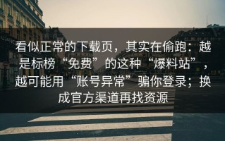 看似正常的下载页，其实在偷跑：越是标榜“免费”的这种“爆料站”，越可能用“账号异常”骗你登录；换成官方渠道再找资源