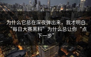 为什么它总在深夜弹出来，我才明白“每日大赛黑料”为什么总让你“点下一步”