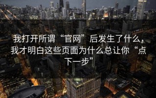 我打开所谓“官网”后发生了什么，我才明白这些页面为什么总让你“点下一步”