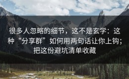 很多人忽略的细节，这不是玄学：这种“分享群”如何用两句话让你上钩；把这份避坑清单收藏