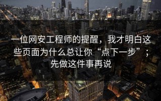 一位网安工程师的提醒，我才明白这些页面为什么总让你“点下一步”；先做这件事再说