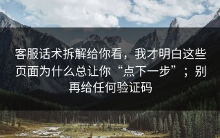 客服话术拆解给你看，我才明白这些页面为什么总让你“点下一步”；别再给任何验证码