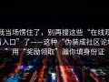 我当场愣住了，别再搜这些“在线观看入口”了——这种“伪装成社区论坛”用“奖励领取”骗你填身份证