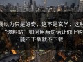 我以为只是好奇，这不是玄学：这种“爆料站”如何用两句话让你上钩；能不下载就不下载