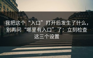 我把这个“入口”打开后发生了什么，别再问“哪里有入口”了：立刻检查这三个设置