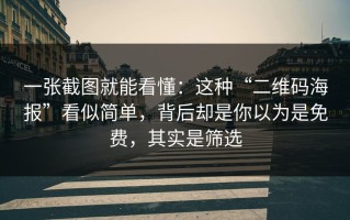 一张截图就能看懂：这种“二维码海报”看似简单，背后却是你以为是免费，其实是筛选