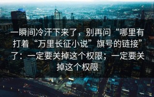 一瞬间冷汗下来了，别再问“哪里有打着“万里长征小说”旗号的链接”了：一定要关掉这个权限；一定要关掉这个权限