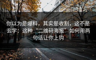 你以为是爆料，其实是收割，这不是玄学：这种“二维码海报”如何用两句话让你上钩