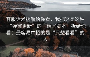 客服话术拆解给你看，我把这类这种“弹窗更新”的“话术脚本”拆给你看：最容易中招的是“只想看看”的人