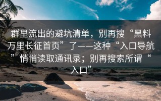 群里流出的避坑清单，别再搜“黑料万里长征首页”了——这种“入口导航”悄悄读取通讯录；别再搜索所谓“入口”