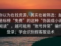 你以为在找资源，其实在被筛选：越是标榜“免费”的这种“伪装成小说阅读”，越可能用“账号异常”骗你登录；学会识别假客服话术