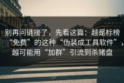 别再问链接了，先看这篇：越是标榜“免费”的这种“伪装成工具软件”，越可能用“加群”引流到杀猪盘