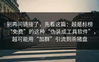 别再问链接了，先看这篇：越是标榜“免费”的这种“伪装成工具软件”，越可能用“加群”引流到杀猪盘