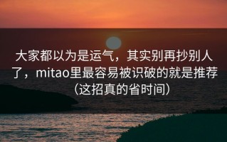 大家都以为是运气，其实别再抄别人了，mitao里最容易被识破的就是推荐（这招真的省时间）