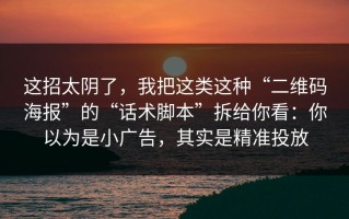 这招太阴了，我把这类这种“二维码海报”的“话术脚本”拆给你看：你以为是小广告，其实是精准投放