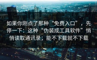 如果你刚点了那种“免费入口”，先停一下：这种“伪装成工具软件”悄悄读取通讯录；能不下载就不下载