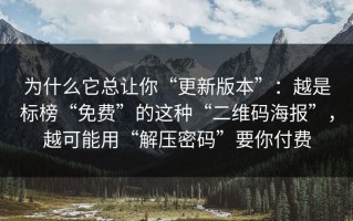 为什么它总让你“更新版本”：越是标榜“免费”的这种“二维码海报”，越可能用“解压密码”要你付费