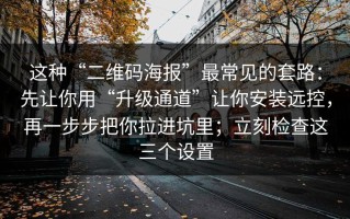 这种“二维码海报”最常见的套路：先让你用“升级通道”让你安装远控，再一步步把你拉进坑里；立刻检查这三个设置