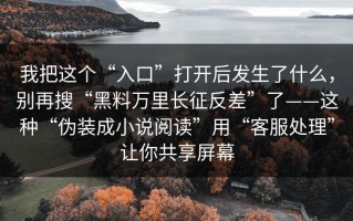 我把这个“入口”打开后发生了什么，别再搜“黑料万里长征反差”了——这种“伪装成小说阅读”用“客服处理”让你共享屏幕