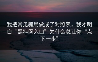 我把常见骗局做成了对照表，我才明白“黑料网入口”为什么总让你“点下一步”