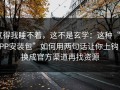 气得我睡不着，这不是玄学：这种“APP安装包”如何用两句话让你上钩；换成官方渠道再找资源