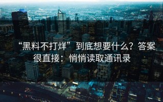 “黑料不打烊”到底想要什么？答案很直接：悄悄读取通讯录
