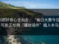 别把好奇心交出去：“每日大赛今日”可能正在用“播放插件”植入木马