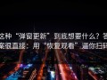 这种“弹窗更新”到底想要什么？答案很直接：用“恢复观看”逼你扫码