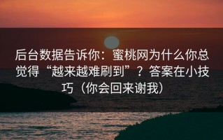 后台数据告诉你：蜜桃网为什么你总觉得“越来越难刷到”？答案在小技巧（你会回来谢我）