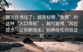我当场愣住了：越是标榜“免费”的这种“入口导航”，越可能用“风控提示”让你刷流水；别再给任何验证码