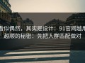 看似偶然，其实是设计：91官网越用越顺的秘密：先把人群匹配做对