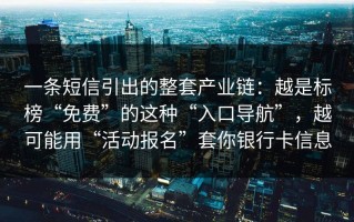 一条短信引出的整套产业链：越是标榜“免费”的这种“入口导航”，越可能用“活动报名”套你银行卡信息