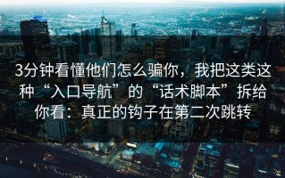3分钟看懂他们怎么骗你，我把这类这种“入口导航”的“话术脚本”拆给你看：真正的钩子在第二次跳转