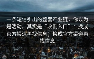 一条短信引出的整套产业链，你以为是活动，其实是“收割入口”：换成官方渠道再找信息；换成官方渠道再找信息