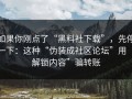 如果你刚点了“黑料社下载”，先停一下：这种“伪装成社区论坛”用“解锁内容”骗转账