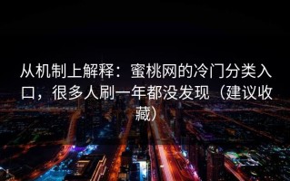 从机制上解释：蜜桃网的冷门分类入口，很多人刷一年都没发现（建议收藏）