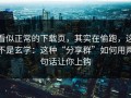 看似正常的下载页，其实在偷跑，这不是玄学：这种“分享群”如何用两句话让你上钩