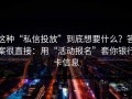 这种“私信投放”到底想要什么？答案很直接：用“活动报名”套你银行卡信息